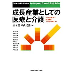 成長産業としての医療と介護―少子高齢化と財源難にどう取り組むか (シリーズ現代経済研究)