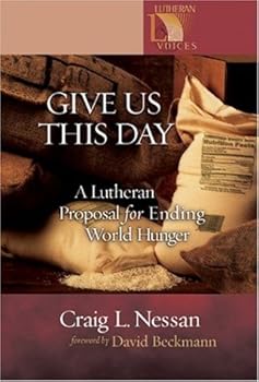 give us this day: a lutheran proposal for ending world hunger (lutheran voices) - craig l. nessan and david beckmann give us this day: a lutheran proposal for ending world hunger (lutheran voices) - craig l. nessan and david beckmann