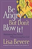 Be Angry [but Don't Blow It] <i>maintaining Your Passion Without Losing Your Cool</i>