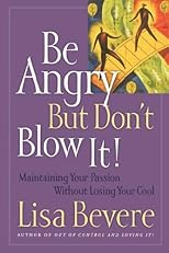 Be Angry [but Don't Blow It] <i>maintaining Your Passion Without Losing Your Cool</i>