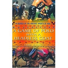 A Game of Polo with a Headless Goat: And Other Bizarre Sports Discovered Across Asia