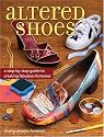 Altered Shoes: A Step-By-Step Guide To Making Your Footwear Fabulous