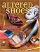 Altered Shoes: A Step-By-Step Guide To Making Your Footwear Fabulous