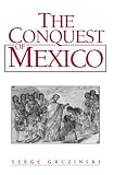 The conquest of Mexico : the incorporation of Indian societies into the western world, 16th-18th centuries