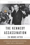 The Kennedy Assassination--24 Hours After: Lyndon B. Johnsons Pivotal First Day as President