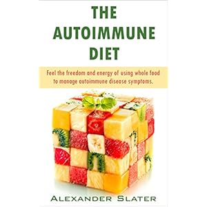 The Autoimmune Diet: Feel the freedom and energy of using whole food to manage autoimmune disease symptoms (Healthy Living, Empowerment through health