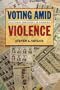 Voting Amid Violence: Electoral Democracy in Colombia (Northeastern Series on Democratization and Political Development)