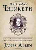 As a Man Thinketh: Classic Wisdom for Proper Thought, Strong Character, & Right Actions