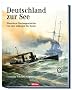 Deutschland zur See - Illustrierte Marinegeschichte von den Anf�ngen bis heute