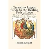 Seraphim Angels Guide to the Healing Path of Love: Heal your Life with the Power of Belief - The Teachings of the Seraphim Angels Book Two (Volume 2)