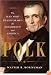 Polk: The Man Who Transformed the Presidency and America
