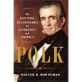 Polk: The Man Who Transformed the Presidency and America