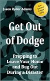 Get Out of Dodge! Prepping to Leave Your Home and Bug Out During a Disaster (The NEW Survival Prepper Guides)