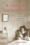 A Child of Sanitariums: A Memoir of Tuberculosis Survival and Lifelong Disability