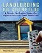 Landlording on Auto-Pilot: A Simple, No-Brainer System for Higher Profits and Fewer Headaches