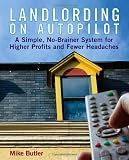 Landlording on Auto-Pilot: A Simple, No-Brainer System for Higher Profits and Fewer Headaches