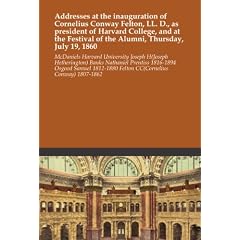 Addresses at the inauguration of Cornelius Conway Felton, LL. D., as president of Harvard College, and at the Festival of the Alumni, Thursday, July 19, 1860