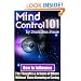 Mind Control 101 - How To Influence the Thoughts and Actions of Others Without Them Knowing or Caring