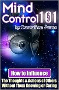 Mind Control 101 - How To Influence the Thoughts and Actions of Others Without Them Knowing or Caring