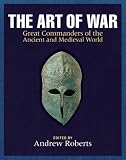 The Art of War: Great Commanders of the Ancient and Medieval Worlds 1600 BC - AD 1600