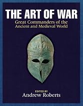The Art of War: Great Commanders of the Ancient and Medieval Worlds 1600 BC - AD 1600