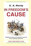 G. A. Henty: In Freedoms Cause-A Medieval History of Scotland through the Story of Wallace and Bruce