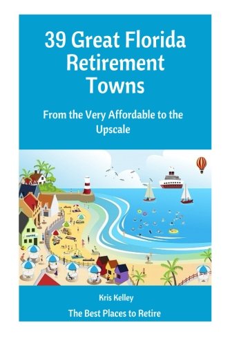 39 Great Florida Retirement Towns: From the Very Affordable to the Upscale (The Best Places to Retire) (Volume 3)