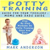 Potty Training Guide for Your Toddlers - Moms and Dads Guide: Step by Step Methods on Potty Training Boys and Girls | [Mark Anderson]