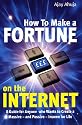 How to Make a Fortune on the Internet: A Guide for Anyone Who Wants to Create a Massive - and Passive - Income for Life