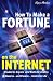 How to Make a Fortune on the Internet: A Guide for Anyone Who Wants to Create a Massive - and Passive - Income for Life