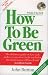 How to be Green: The Definitive Guide on How Each and Everyone of Us Can Do Our Bit for the Maintenance of Planet Earth