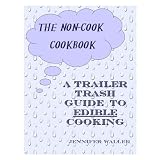 The Non-Cook Cookbook (A Trailer Trash Guide to Edible Cooking)