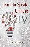 Learn to Speak Chinese IV: Practical Living (Visit the Doctor, Dentist, Shopkeeper, Chef, Tailor, Trainer, and Lost & Found using Chinese Characters, PinYin, and English Dialogues)
