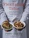 The Flexitarian Table: Inspired, Flexible Meals for Vegetarians, Meat Lovers, and Everyone inBetween