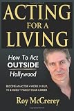 Acting for a Living: How to Act Outside Hollywood - Become an Actor; Work in Film, TV & Video; Make it Your Career
