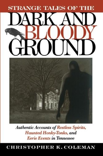 Strange Tales of the Dark and Bloody Ground: Authentic Accounts of Restless Spirits, Haunted Honky Tonks, and Eerie Events in Tennessee
