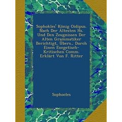 Sophokles' K�nig Oidipus. Nach Der �ltesten Hs. Und Den Zeugnissen Der Alten Grammatiker Berichtigt, �bers., Durch Einen Exegetisch-Kritischen Comm. Erkl�rt Von F. Ritter