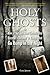 Holy Ghosts: Or, How a (Not So) Good Catholic Boy Became a Believer in Things That Go Bump in the Night