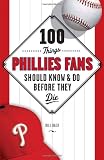 100 Things Phillies Fans Should Know & Do Before They Die (100 Things...Fans Should Know)