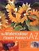 The Watercolour Flower Painter's A to Z: An Illustrated Directory of Techniques for Painting 50 Popular Flowers