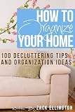 How to Organize Your Home: 101 Decluttering Tips and Organization Ideas