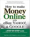 How to Make Money Online with eBay, Yahoo!, and Google: A Step-by-step Guide to Using Three Online Services to Make One Successful Business