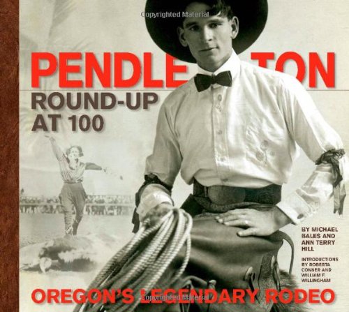 Pendleton Round-Up at 100: Oregon's Legendary Rodeo Pendleton Round-Up at 100: Oregon's Legendary Rodeo