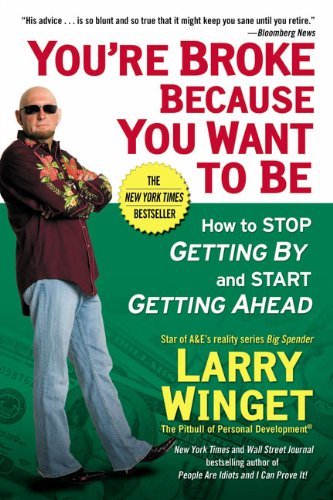 You're Broke Because You Want to Be: How to Stop Getting By and Start Getting Ahead [Paperback] [2008] (Author) Larry Winget