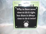 Humorous Ready to Hang "Why is there never time to do it right, but always time to do it twice?" Sign / Magnet