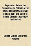 Arguments Before the Committee on Patents of the House of Respresentatives on H. R. 3681 and 3682, to Amend Certain Sections of the Revised