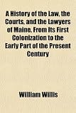 A History of the Law, the Courts, and the Lawyers of Maine, from Its First Colonization to the Early Part of the Present Century