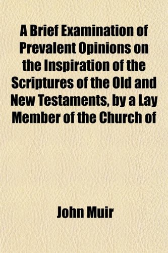 A Brief Examination of Prevalent Opinions on the Inspiration of the Scriptures of the Old and New Testaments, by a Lay Member of the Church of England [J. Muir.].