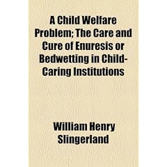 A Child Welfare Problem; The Care and Cure of Enuresis or Bedwetting in Child-Caring... by William Henry Slingerland