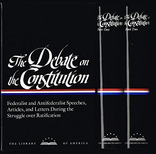 The Debate on the Constitution: Federalist and Antifederalist Speeches, Articles, and Letters During the Struggle Over Ratification. 2 Volumes
